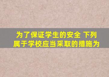 为了保证学生的安全 下列属于学校应当采取的措施为